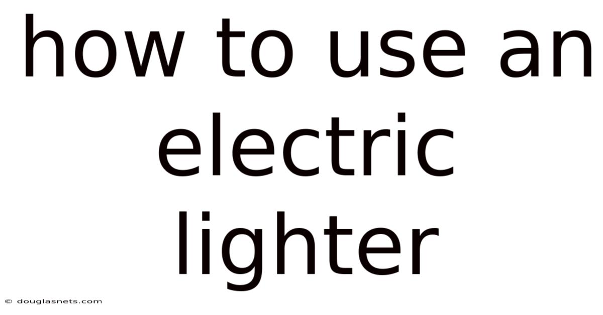 How To Use An Electric Lighter