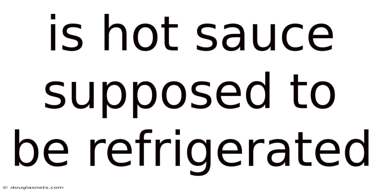 Is Hot Sauce Supposed To Be Refrigerated
