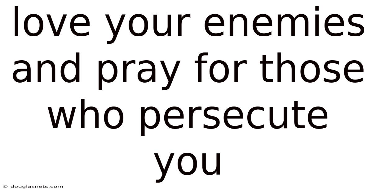 Love Your Enemies And Pray For Those Who Persecute You