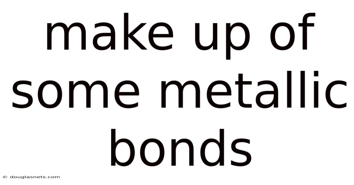 Make Up Of Some Metallic Bonds