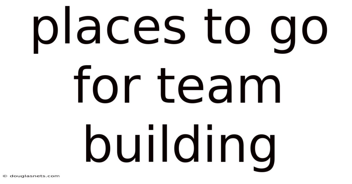 Places To Go For Team Building