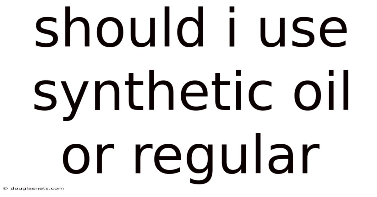 Should I Use Synthetic Oil Or Regular