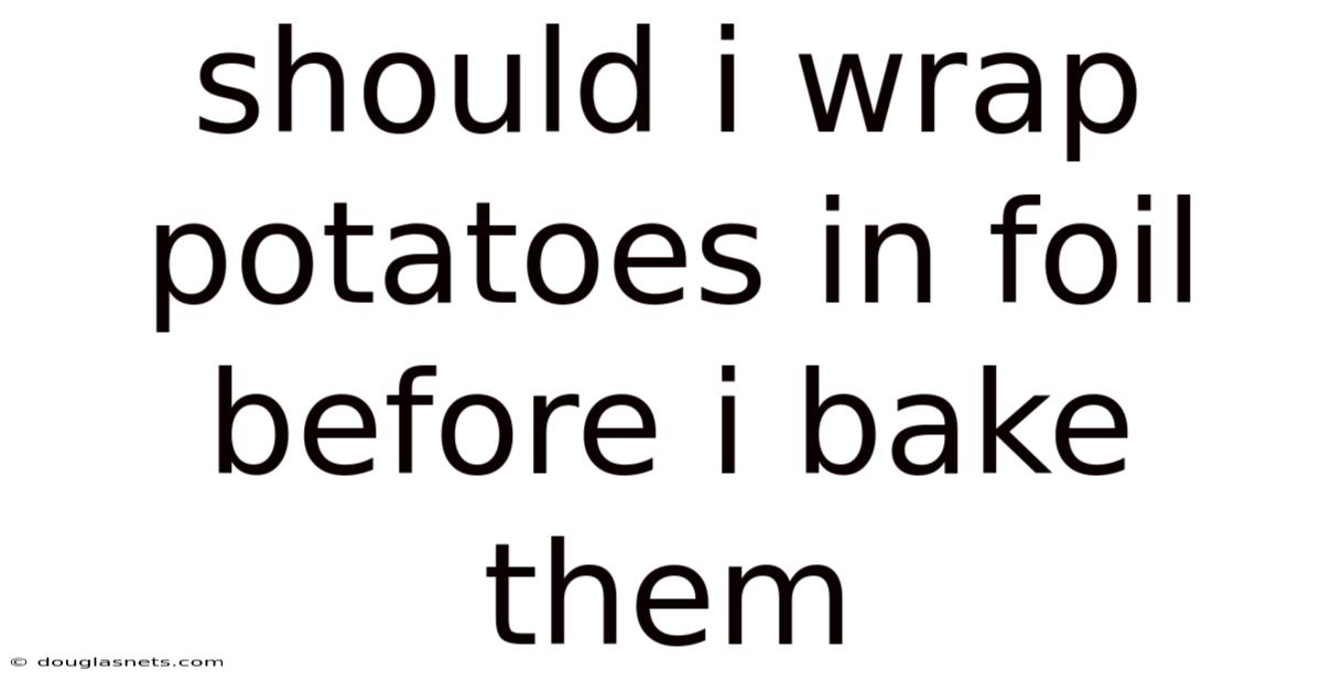 Should I Wrap Potatoes In Foil Before I Bake Them
