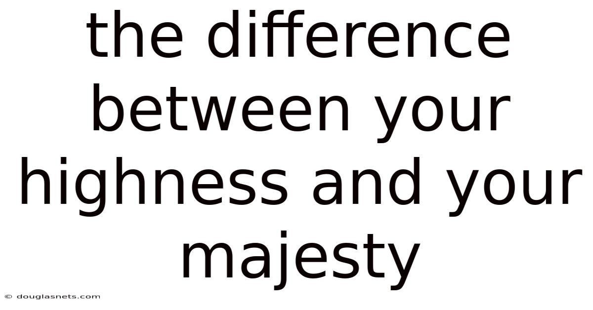 The Difference Between Your Highness And Your Majesty