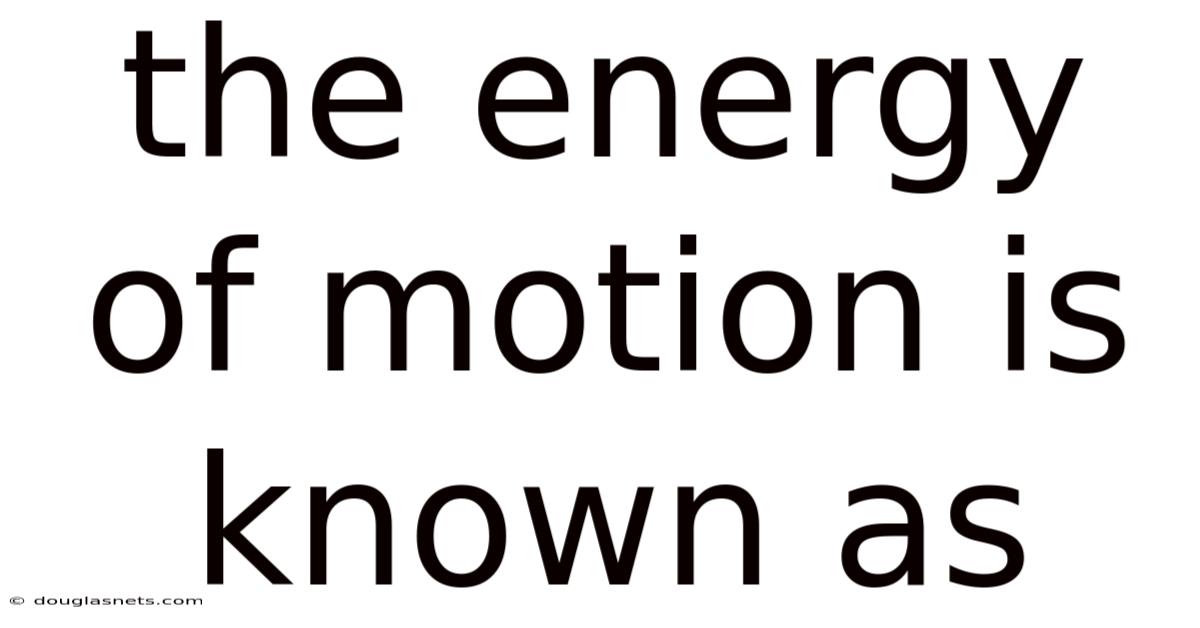 The Energy Of Motion Is Known As