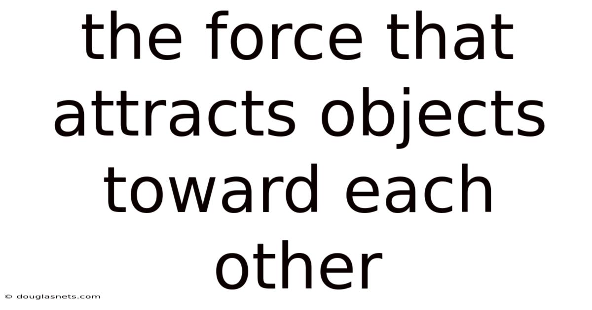 The Force That Attracts Objects Toward Each Other