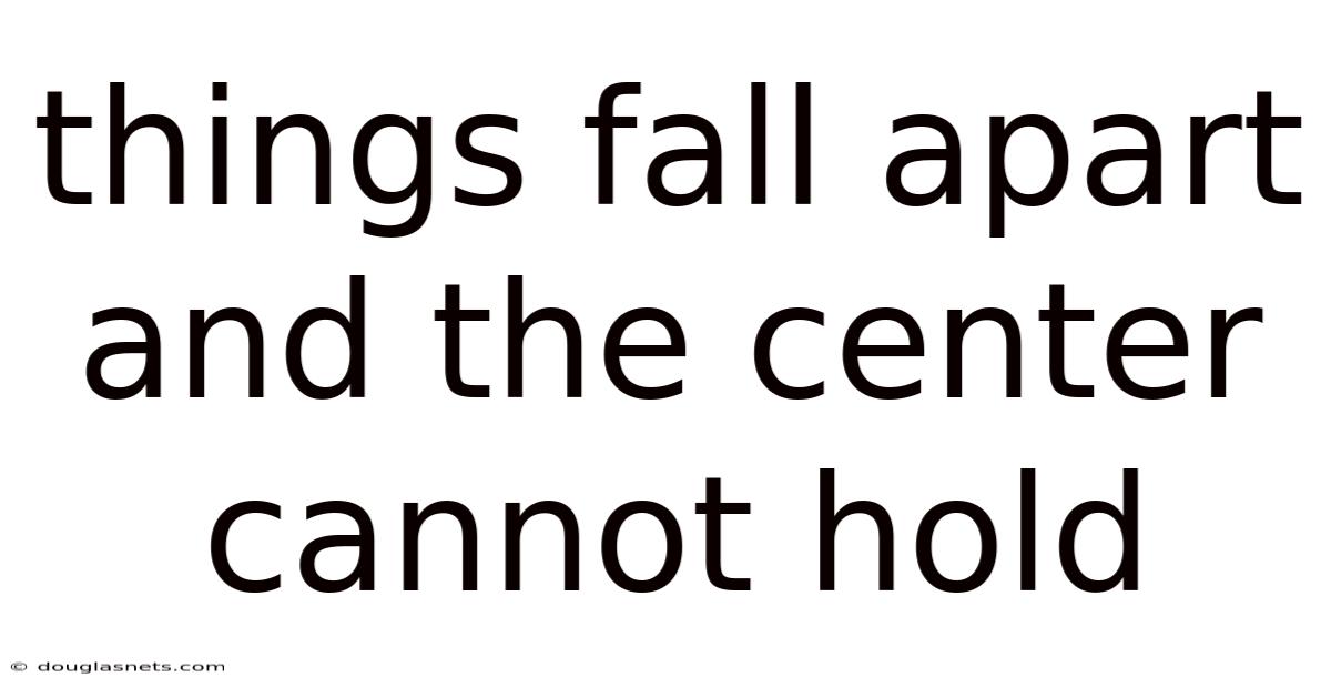 Things Fall Apart And The Center Cannot Hold