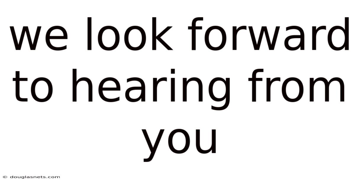 We Look Forward To Hearing From You