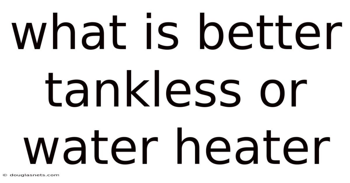 What Is Better Tankless Or Water Heater