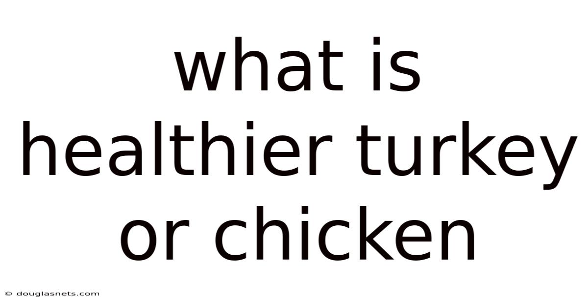 What Is Healthier Turkey Or Chicken