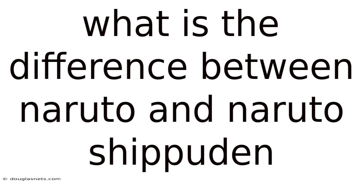 What Is The Difference Between Naruto And Naruto Shippuden