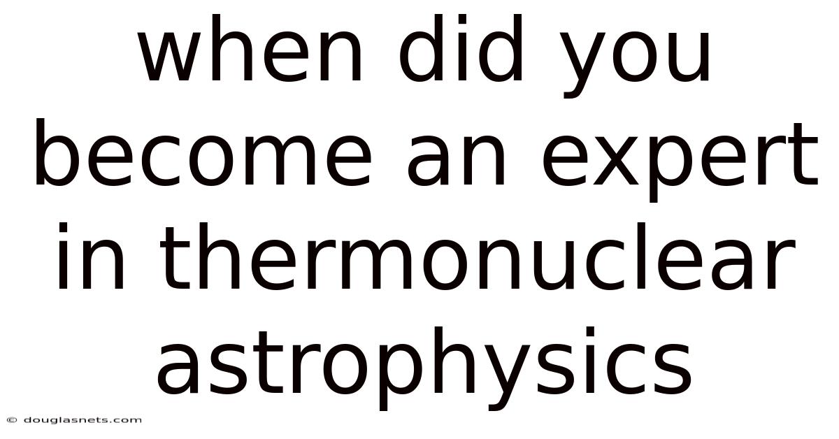 When Did You Become An Expert In Thermonuclear Astrophysics