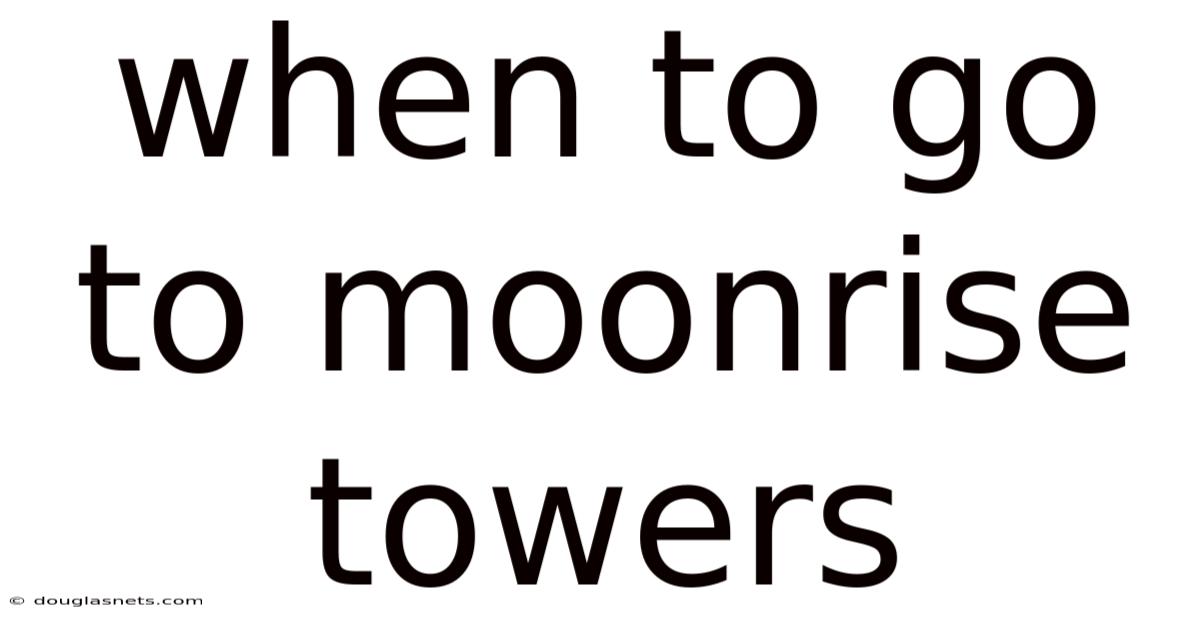 When To Go To Moonrise Towers