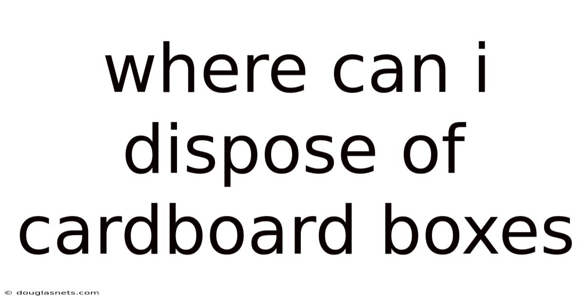 Where Can I Dispose Of Cardboard Boxes